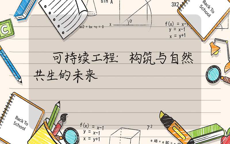 可持续工程:构筑与自然共生的未来